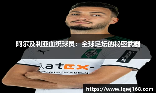 阿尔及利亚血统球员:全球足坛的秘密武器