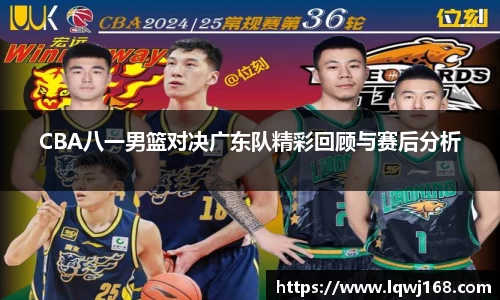 CBA八一男篮对决广东队精彩回顾与赛后分析