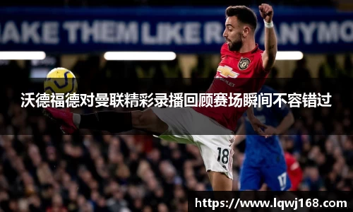 沃德福德对曼联精彩录播回顾赛场瞬间不容错过