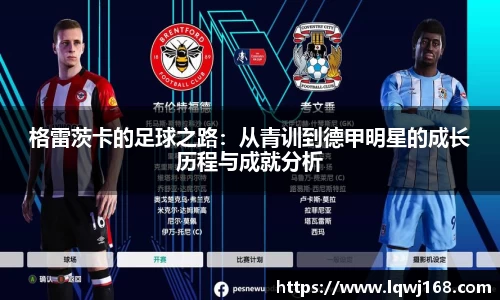 格雷茨卡的足球之路：从青训到德甲明星的成长历程与成就分析