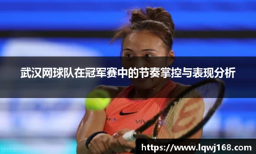 武汉网球队在冠军赛中的节奏掌控与表现分析